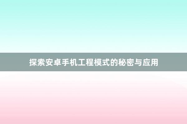 探索安卓手机工程模式的秘密与应用