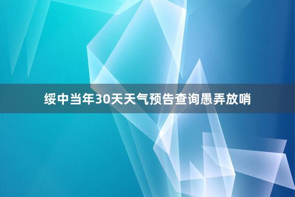 绥中当年30天天气预告查询愚弄放哨