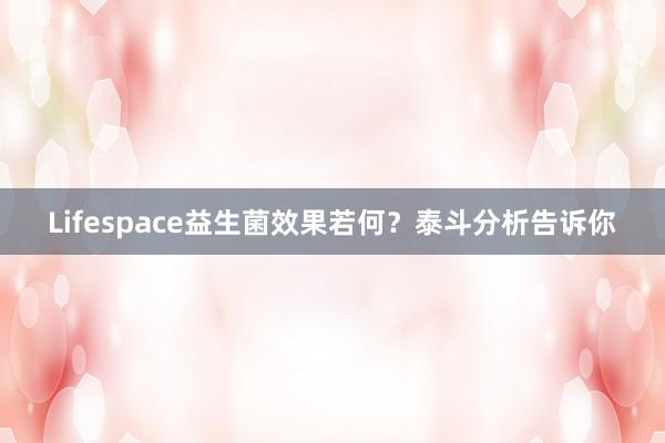 Lifespace益生菌效果若何？泰斗分析告诉你